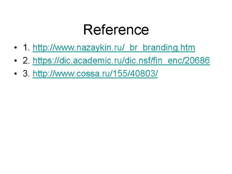 Reference 1. http://www.nazaykin.ru/_br_branding.htm 2. https://dic.academic.ru/dic.nsf/fin_enc/20686 3. http://www.cossa.ru/155/40803/
